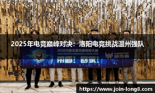 2025年电竞巅峰对决：洛阳电竞挑战温州强队
