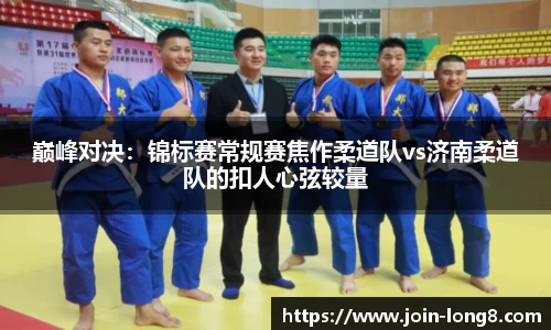 巅峰对决：锦标赛常规赛焦作柔道队vs济南柔道队的扣人心弦较量