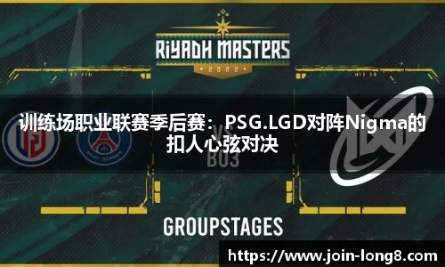 训练场职业联赛季后赛：PSG.LGD对阵Nigma的扣人心弦对决